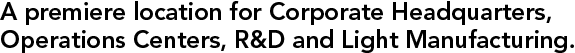 A premiere location for Corporate Headquarters, Operations Centers, R&D and Light Manufacturing.